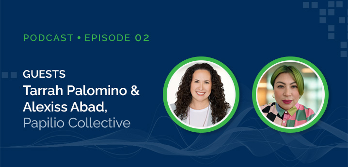 Episode 02: Leading Human-Centered Transformation with Tarrah Palomino & Alexiss Abad of Papilio Collective